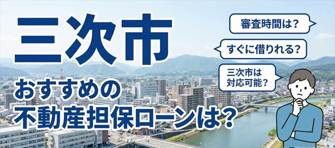 三次市でおすすめの不動産担保ローンは？