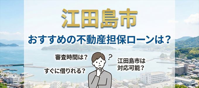 江田島市でおすすめの不動産担保ローンは？