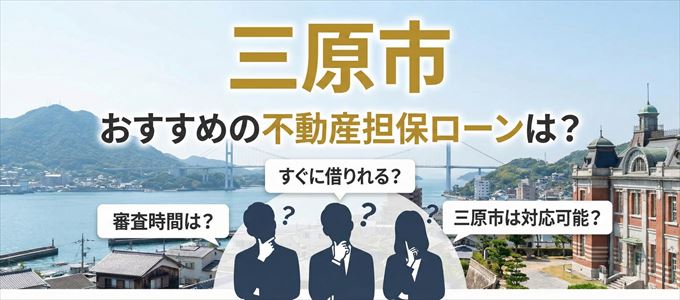 三原市でおすすめの不動産担保ローンは？