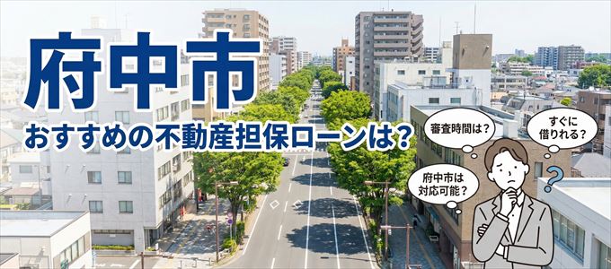 府中市でおすすめの不動産担保ローンは?