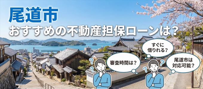 尾道市でおすすめの不動産担保ローンは？